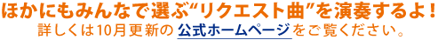 ほかにもみんなで選ぶ「リクエスト曲」を演奏するよ！詳しくは10月更新の公式ホームページをご覧ください。